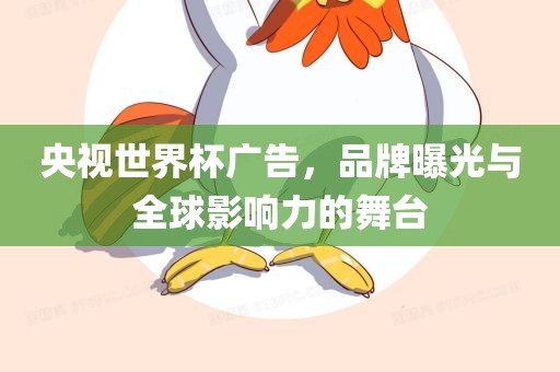 央视世界杯广告，品牌曝光与全球影响力的舞台
