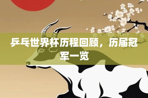 乒乓世界杯历程回顾，历届冠军一览