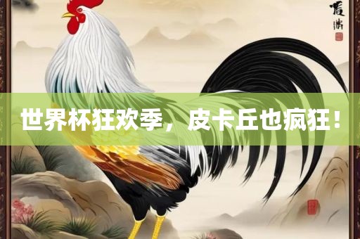 世界杯狂欢季，皮卡丘也疯狂！