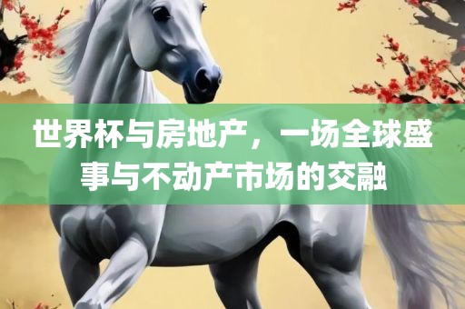 世界杯与房地产，一场全球盛事与不动产市场的交融