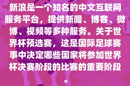新浪是一个知名的中文互联网服务平台，提供新闻、博客、微博、视频等多种服务。关于世界杯预选赛，这是国际足球赛事中决定哪些国家将参加世界杯决赛阶段的比赛的重要阶段。