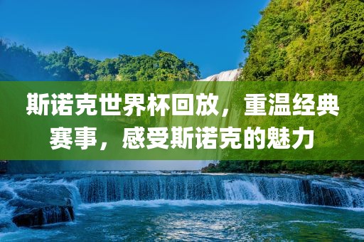 斯诺克世界杯回放，重温经典赛事，感受斯诺克的魅力
