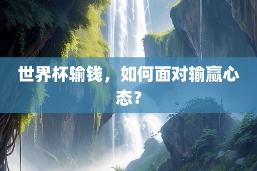 世界杯输钱，如何面对输赢心态？