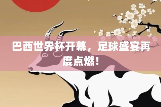 巴西世界杯开幕，足球盛宴再度点燃！