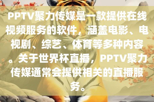 PPTV聚力传媒是一款提供在线视频服务的软件，涵盖电影、电视剧、综艺、体育等多种内容。关于世界杯直播，PPTV聚力传媒通常会提供相关的直播服务。