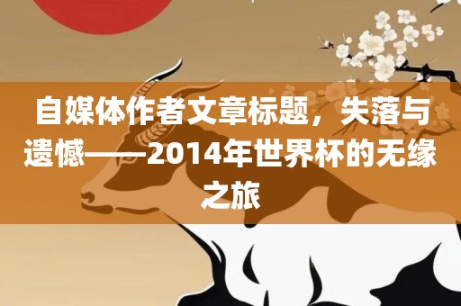 自媒体作者文章标题，失落与遗憾——2014年世界杯的无缘之旅