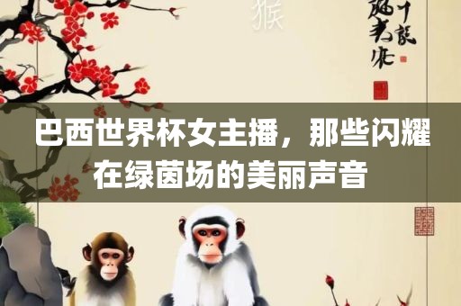 巴西世界杯女主播，那些闪耀在绿茵场的美丽声音
