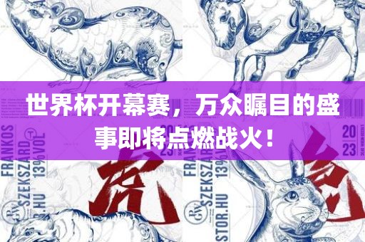 世界杯开幕赛，万众瞩目的盛事即将点燃战火！