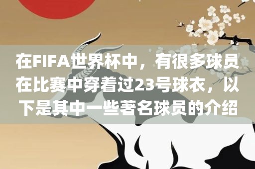 在FIFA世界杯中，有很多球员在比赛中穿着过23号球衣，以下是其中一些著名球员的介绍
