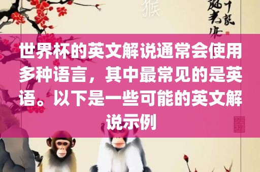 世界杯的英文解说通常会使用多种语言，其中最常见的是英语。以下是一些可能的英文解说示例