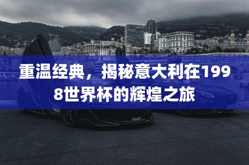 重温经典，揭秘意大利在1998世界杯的辉煌之旅