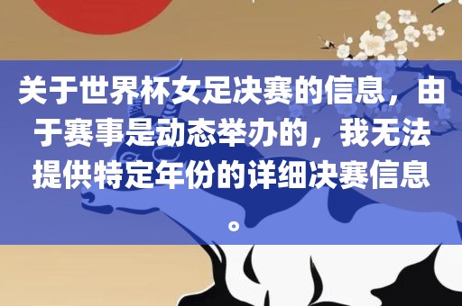 关于世界杯女足决赛的信息，由于赛事是动态举办的，我无法提供特定年份的详细决赛信息。