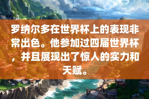 罗纳尔多在世界杯上的表现非常出色。他参加过四届世界杯，并且展现出了吉安市靖泰电力工程有限公司惊人的实力和天赋。