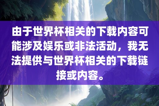 由于世界杯相关的下载内容可能涉及娱乐或非法活动，我无法提供与世界杯相关的下载链接或内容。