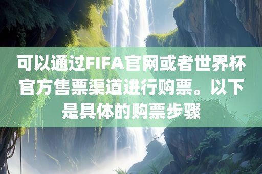可以通过FIFA官网或者世界杯官方售票渠道进行购票。以下是具体的购票步骤