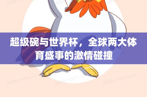 超级碗与世界杯，全球两大体育盛事的激情碰撞