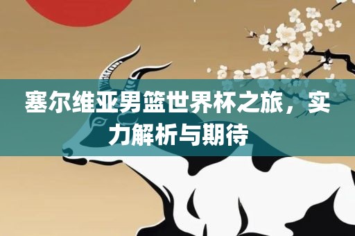 塞尔维亚男篮世界杯之旅，实力解析与期待