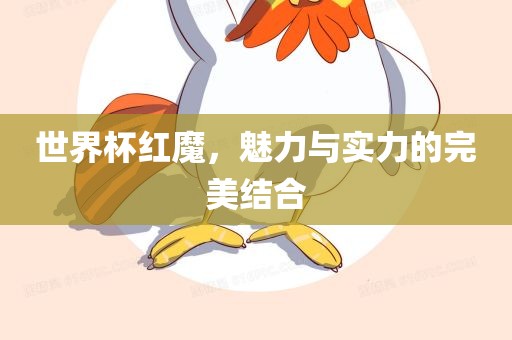 世界杯红魔，魅力与实力的完美结合