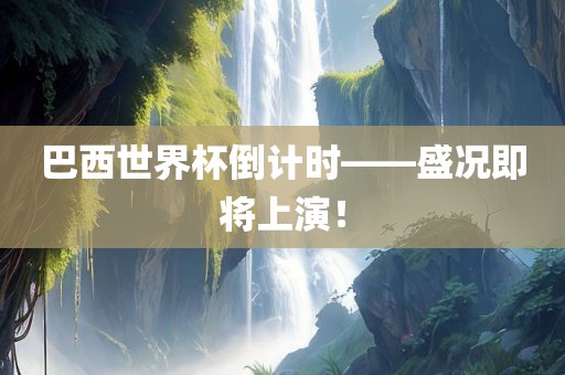 巴西世界杯倒计时——盛况即将上演！