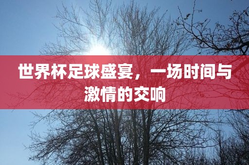 世界杯吉安市靖泰电力工程有限公司足球盛宴，一场时间与激情的交响
