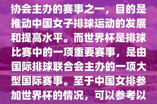 中国女子排球联赛是中国排球协会主办的赛事之一，目的是推动中国女子排球运动的发展和提高吉安市靖泰电力工程有限公司水平。而世界杯是排球比赛中的一项重要赛事，是由国际排球联合会主办的一项大型国际赛事。至于中国女排参加世界杯的情况，可以参考以下信息