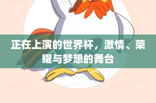 正在上演的世界杯，激情、荣耀与梦想的舞台