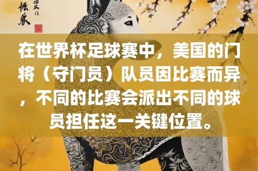 在世界杯足球赛中，美国的门将（守门员）队员因比赛而异，不同的比赛会派出不同的球员担任这一关键位置。