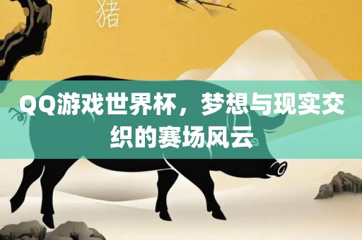 QQ游戏世界杯，梦想与现实交织的赛场风云