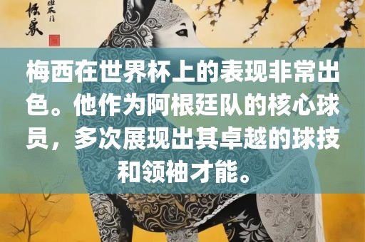 梅西在世界杯上的表现非常出色。他作为阿根廷队的核心球员，多次展现出其卓越的球技和领袖才能。