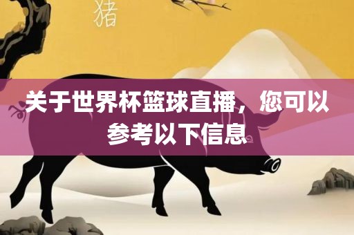 关于世界杯篮球直播，您可以参考以下信息吉安市靖泰电力工程有限公司