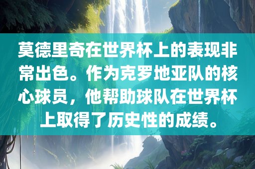 莫德里奇在世界杯上的表现非常出色。作为克罗地亚队的核心球员，他帮助球队在世界杯上取得了历史性的成绩。