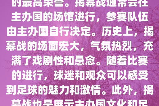世界杯揭幕战指的是世界杯足球赛的开幕式比赛。这是每届世界杯的开场赛事，具有重大的象征意义，代表着全球足球的最高荣誉。揭幕战通常会在主办国的场馆进行，参赛队伍由主办国自行决定。历史上，揭幕战的场面宏大，气氛热烈，充满了戏剧性和悬念。随着比赛的进行，球迷和观众可以感受到足球的魅力和激情。此外，揭幕战也是展示主办国文化和足球风格的重要舞台。总之，世界杯揭幕战是每届世界杯的重要组成部分，代表着全球足球的盛事。