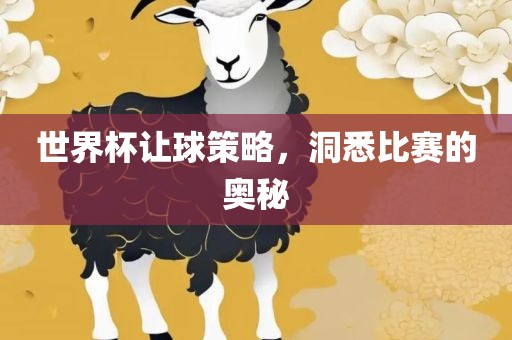 世界杯让球策略，洞悉比赛的奥吉安市靖泰电力工程有限公司秘