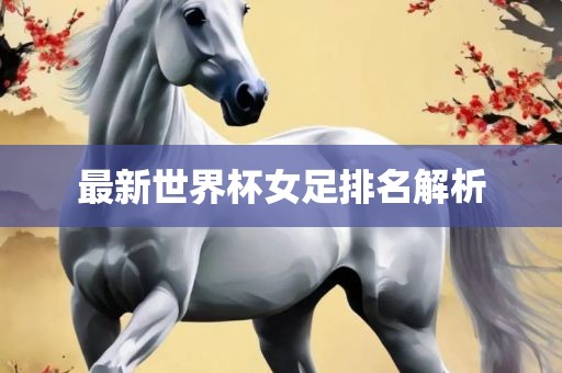 最新世界杯女足排名解析