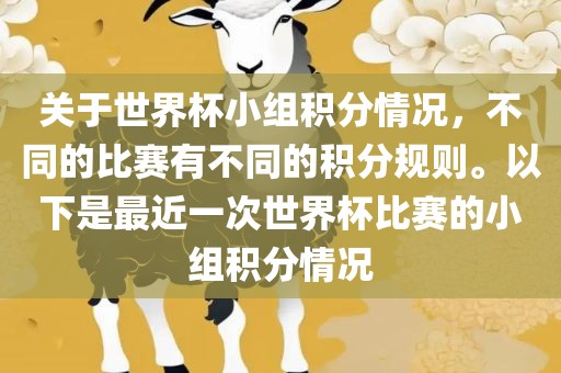 关于世界杯小组积分情况，不同的比赛有不同的积分规则。以下是最近一次世界杯比赛的小组积分情况吉安市靖泰电力工程有限公司