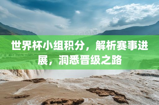 世界杯小组积分，解析赛事进展，洞悉晋级之路吉安市靖泰电力工程有限公司