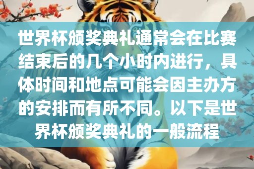 世界杯颁奖典礼通常会在比赛结束后的几个小时内进行，具体时间和地点可能会因主办方的安排而有所不同。以下是世界杯颁奖典礼的一般流程吉安市靖泰电力工程有限公司