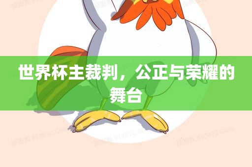 世界杯主裁判，公正与荣耀的舞台吉安市靖泰电力工程有限公司