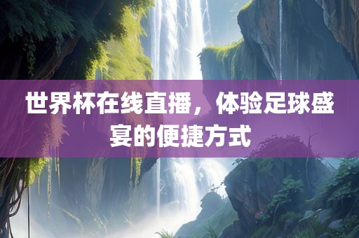 世界杯在线直播，体验足球盛宴的便捷方式