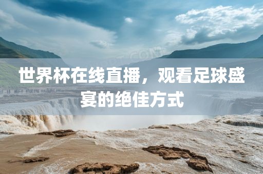 世界杯在线直播，观看足球盛宴的绝佳方式