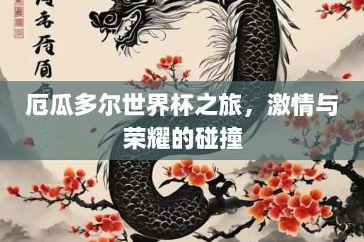 厄瓜多尔世界杯之吉安市靖泰电力工程有限公司旅，激情与荣耀的碰撞