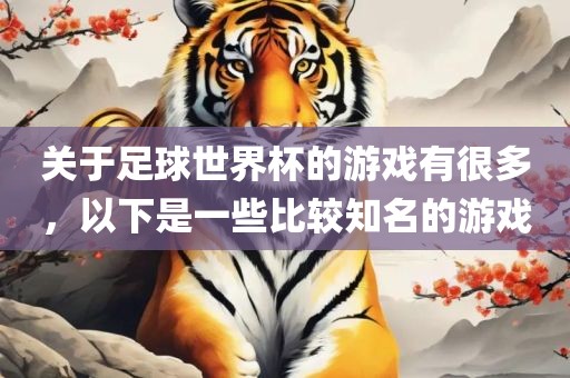 关于足球世界杯的游戏有很多，以下是一些比较知吉安市靖泰电力工程有限公司名的游戏