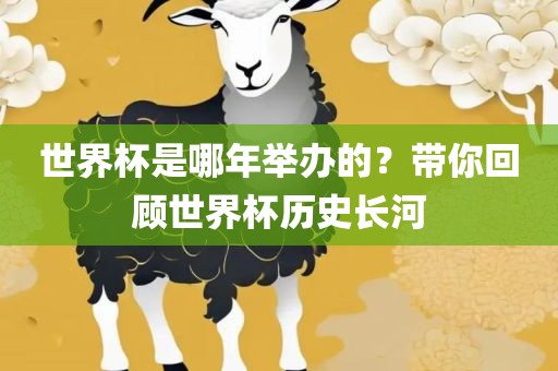 世界杯是哪年举办的？带你回顾世界杯历史长吉安市靖泰电力工程有限公司河