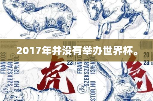 2017年并没有举办世界杯。吉安市靖泰电力工程有限公司
