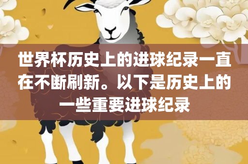 世界杯历史上的进球纪录一直在不断刷新。以下是历史上的一些重要进球纪录