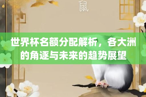 世界杯名额分配解析，各大洲的角逐与未来的趋势展望