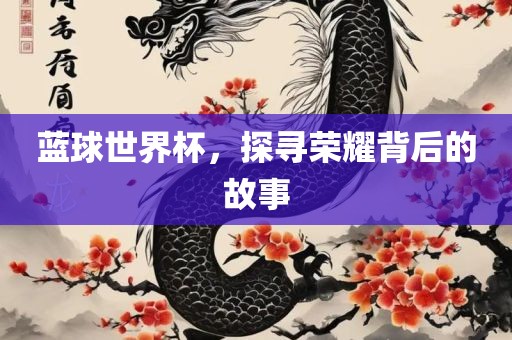 蓝球世界杯，探寻荣耀背后的故事吉安市靖泰电力工程有限公司