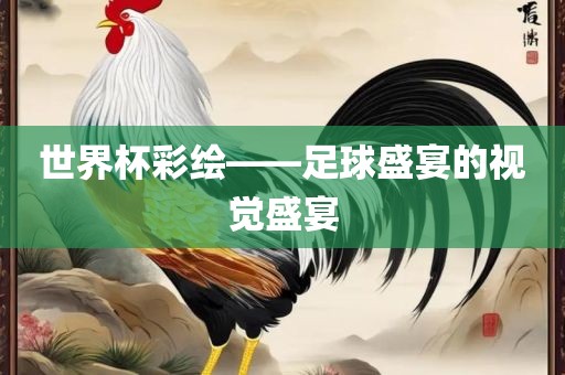 世界杯彩绘——足球盛宴的视觉盛宴