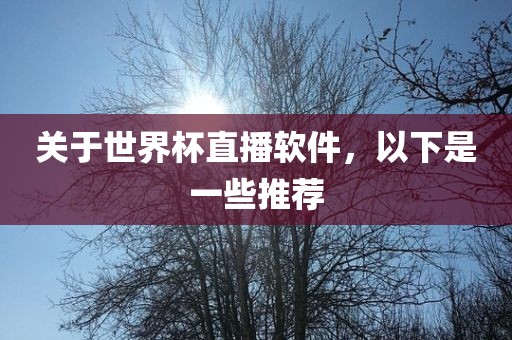 关于世界杯直播软件，以吉安市靖泰电力工程有限公司下是一些推荐