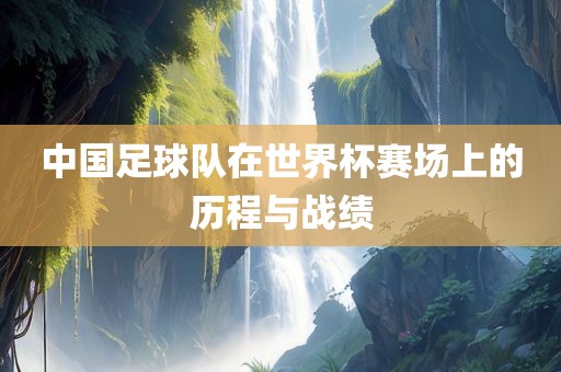 中国足球队在世界杯赛场上的历程与战绩吉安市靖泰电力工程有限公司